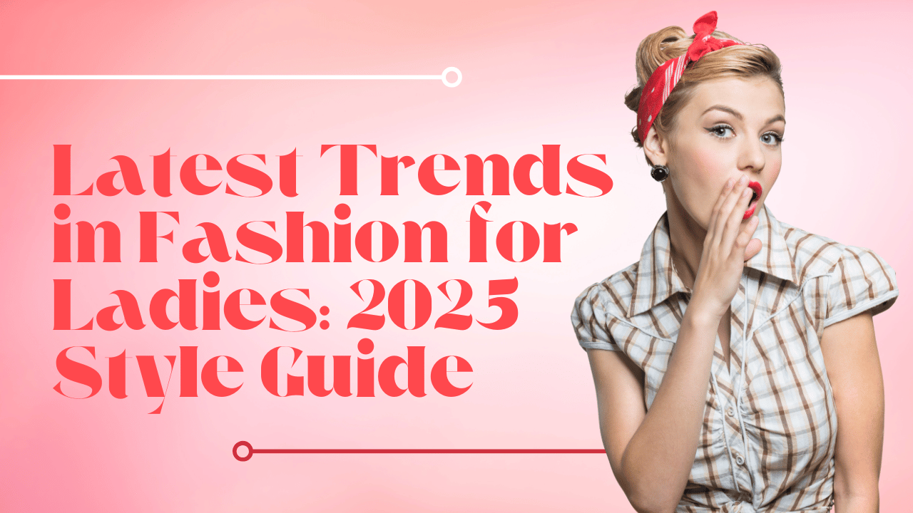 Latest Trends in Fashion for Ladies: 2025 Style Guide